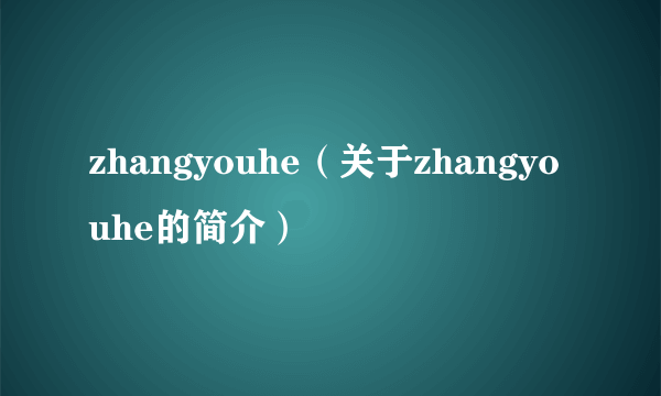 zhangyouhe（关于zhangyouhe的简介）