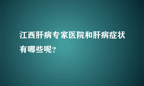 江西肝病专家医院和肝病症状有哪些呢？