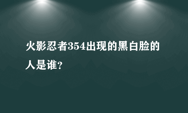 火影忍者354出现的黑白脸的人是谁？