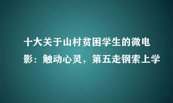 十大关于山村贫困学生的微电影：触动心灵，第五走钢索上学