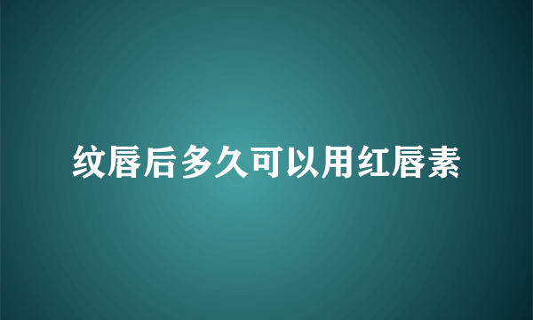 纹唇后多久可以用红唇素