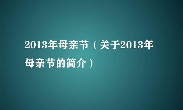 2013年母亲节（关于2013年母亲节的简介）