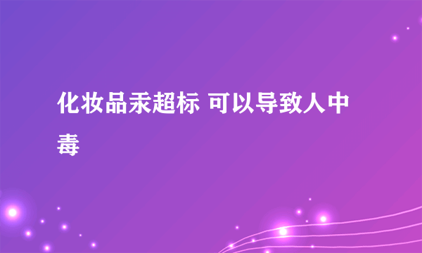 化妆品汞超标 可以导致人中毒