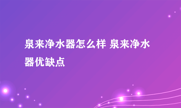 泉来净水器怎么样 泉来净水器优缺点