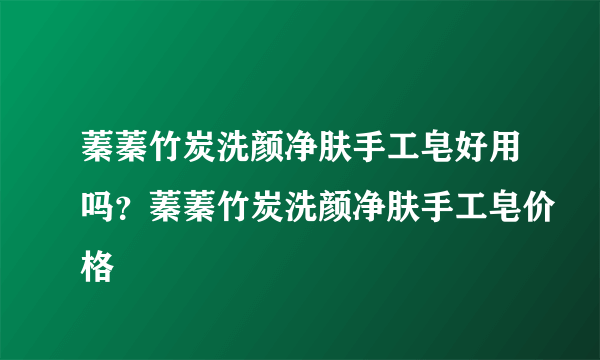 蓁蓁竹炭洗颜净肤手工皂好用吗？蓁蓁竹炭洗颜净肤手工皂价格