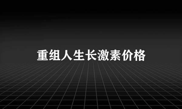 重组人生长激素价格