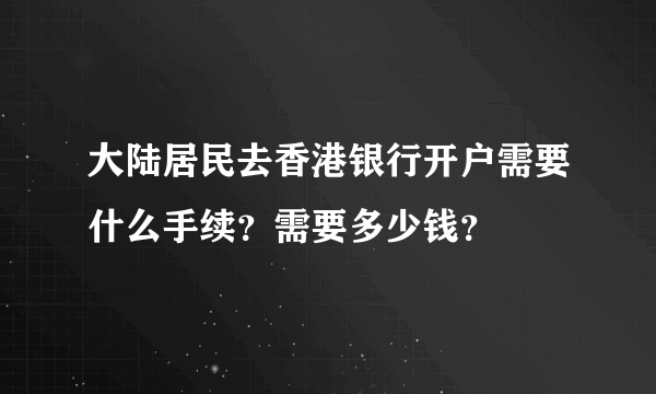 大陆居民去香港银行开户需要什么手续？需要多少钱？