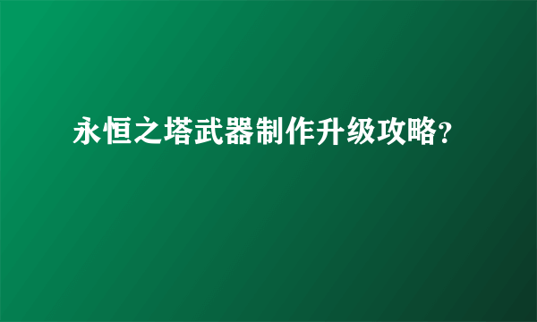 永恒之塔武器制作升级攻略？