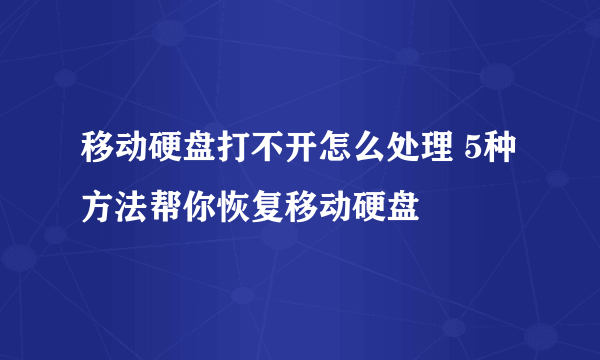 移动硬盘打不开怎么处理 5种方法帮你恢复移动硬盘