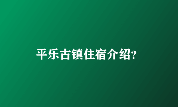 平乐古镇住宿介绍？