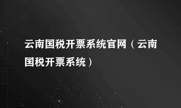 云南国税开票系统官网（云南国税开票系统）