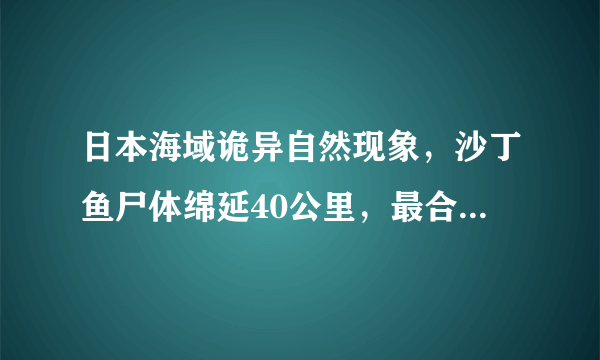 日本海域诡异自然现象，沙丁鱼尸体绵延40公里，最合理的科学解释