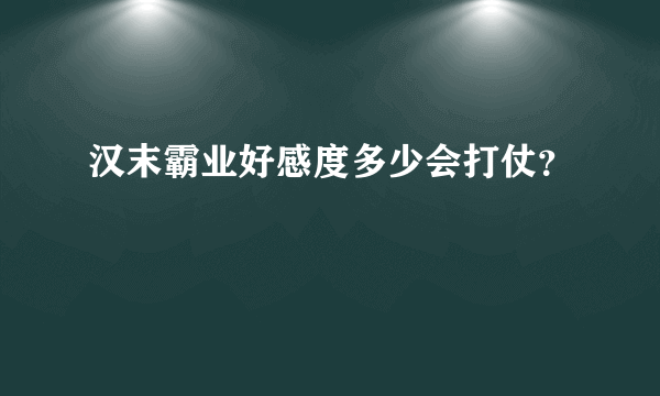 汉末霸业好感度多少会打仗？