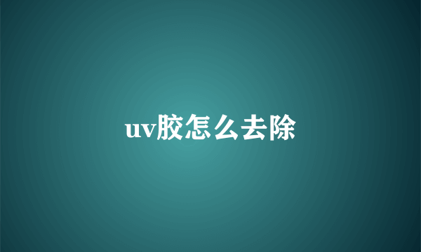 uv胶怎么去除