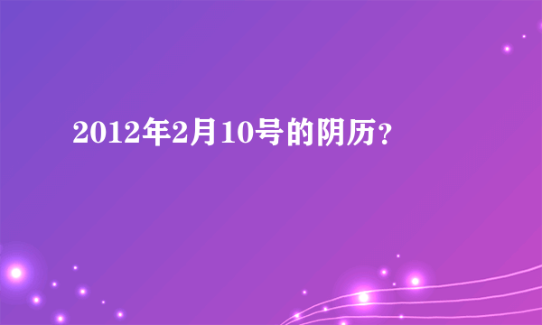 2012年2月10号的阴历？