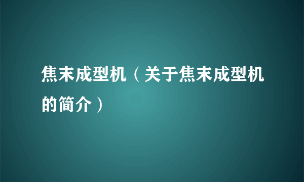 焦末成型机（关于焦末成型机的简介）