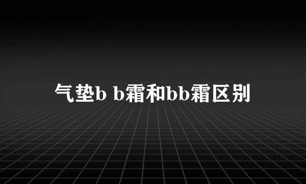 气垫b b霜和bb霜区别