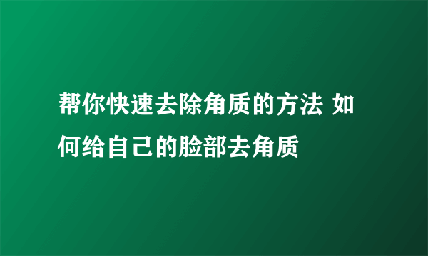 帮你快速去除角质的方法 如何给自己的脸部去角质