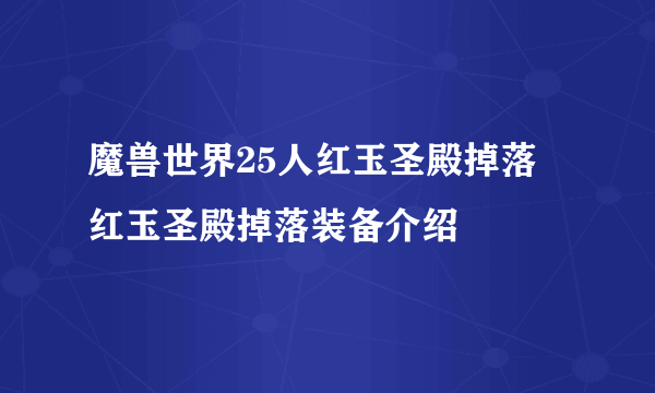 魔兽世界25人红玉圣殿掉落 红玉圣殿掉落装备介绍