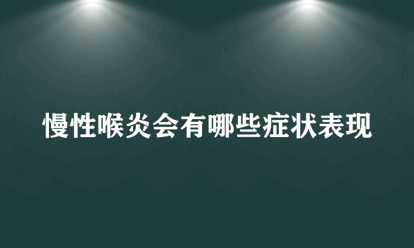 慢性喉炎会有哪些症状表现