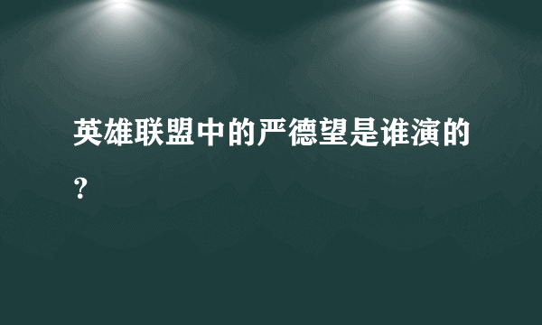 英雄联盟中的严德望是谁演的？