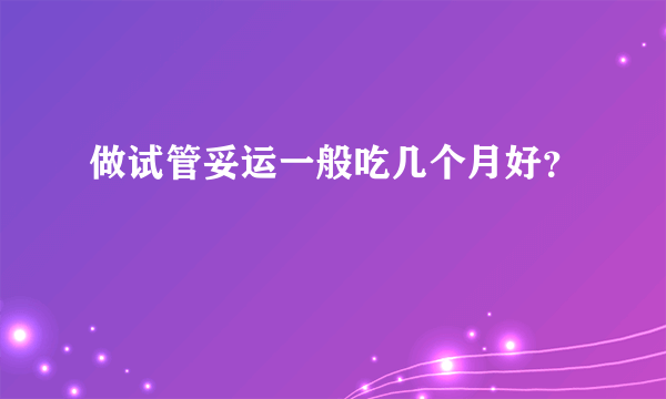 做试管妥运一般吃几个月好？