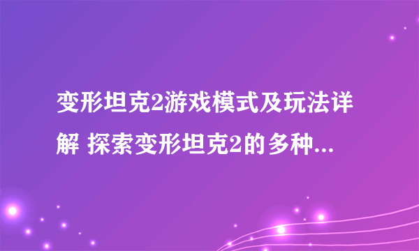 变形坦克2游戏模式及玩法详解 探索变形坦克2的多种游戏模式和玩法 让你玩得更开心