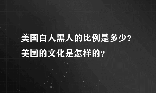 美国白人黑人的比例是多少？美国的文化是怎样的？