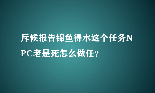 斥候报告锦鱼得水这个任务NPC老是死怎么做任？