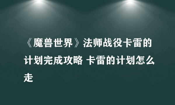 《魔兽世界》法师战役卡雷的计划完成攻略 卡雷的计划怎么走