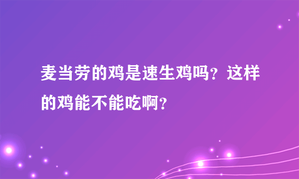 麦当劳的鸡是速生鸡吗？这样的鸡能不能吃啊？