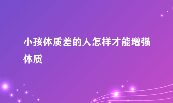 小孩体质差的人怎样才能增强体质