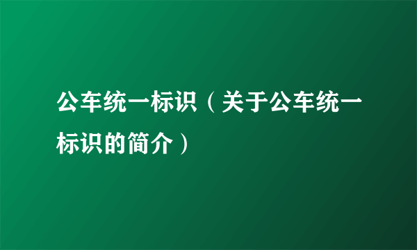 公车统一标识（关于公车统一标识的简介）