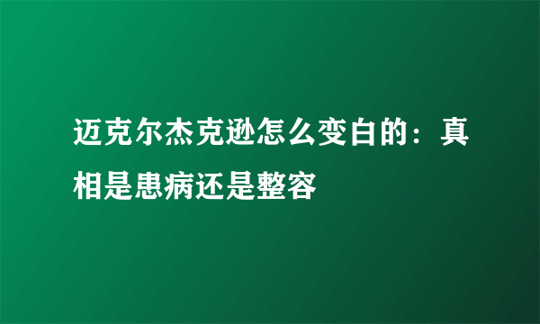 迈克尔杰克逊怎么变白的：真相是患病还是整容