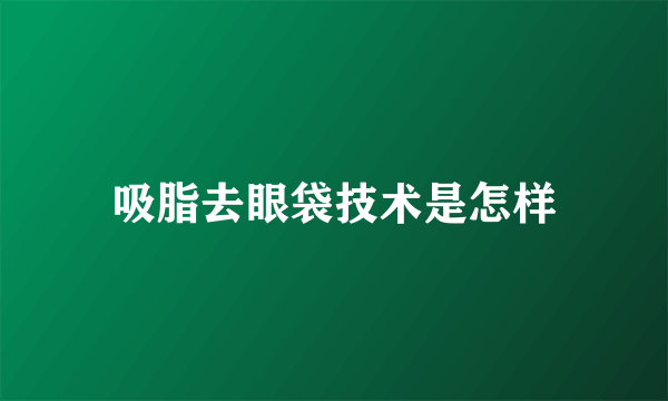 吸脂去眼袋技术是怎样