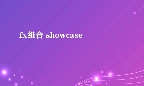 fx组合 showcase