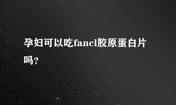 孕妇可以吃fancl胶原蛋白片吗？