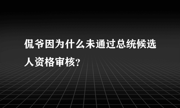 侃爷因为什么未通过总统候选人资格审核？