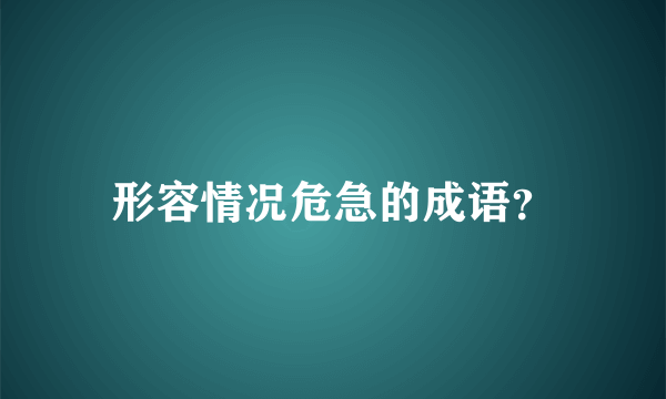 形容情况危急的成语？