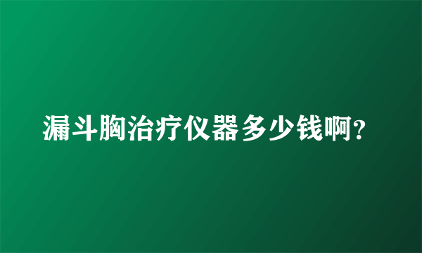 漏斗胸治疗仪器多少钱啊？