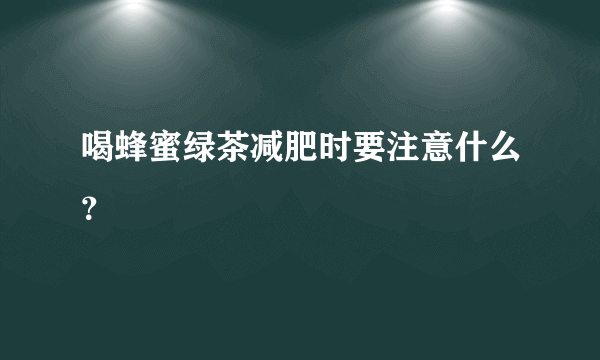 喝蜂蜜绿茶减肥时要注意什么？