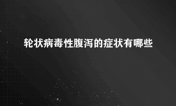 轮状病毒性腹泻的症状有哪些