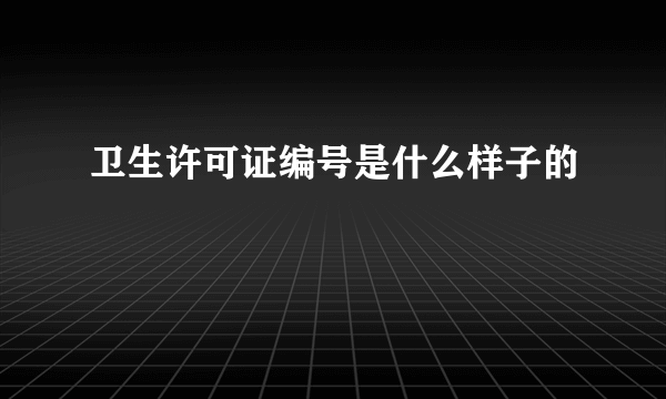 卫生许可证编号是什么样子的