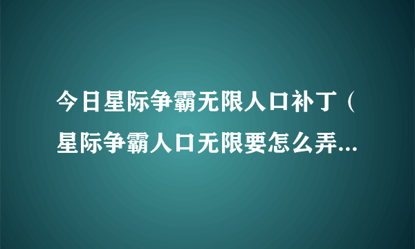 今日星际争霸无限人口补丁（星际争霸人口无限要怎么弄才有是不是有其他的补丁）