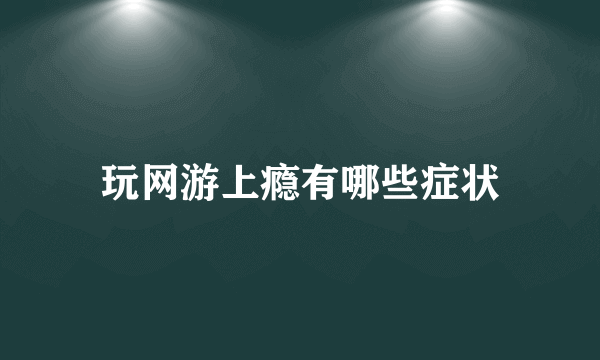 玩网游上瘾有哪些症状