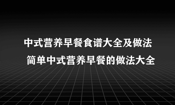 中式营养早餐食谱大全及做法 简单中式营养早餐的做法大全