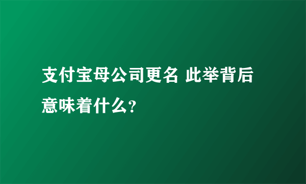 支付宝母公司更名 此举背后意味着什么？