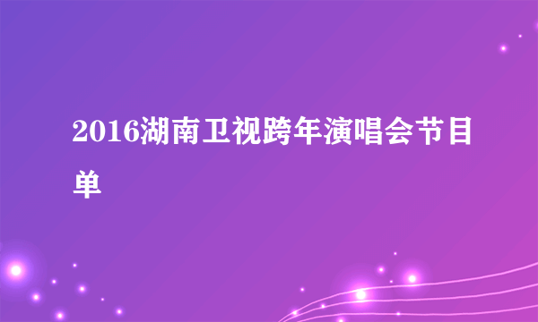 2016湖南卫视跨年演唱会节目单