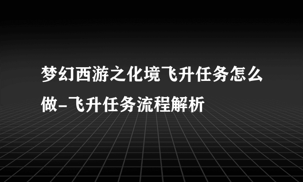 梦幻西游之化境飞升任务怎么做-飞升任务流程解析