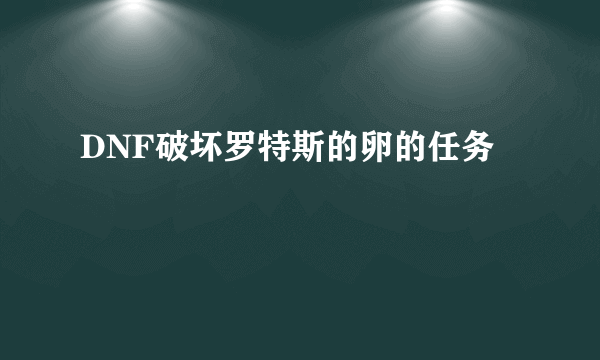 DNF破坏罗特斯的卵的任务